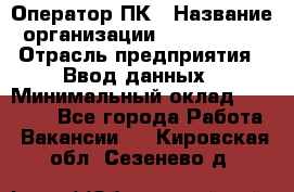 Оператор ПК › Название организации ­ Don-Profi › Отрасль предприятия ­ Ввод данных › Минимальный оклад ­ 16 000 - Все города Работа » Вакансии   . Кировская обл.,Сезенево д.